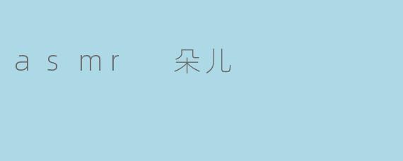 什么是ASMR朵儿,为什么它会受到大家的喜爱?****